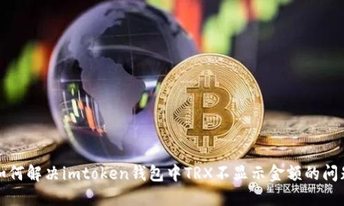 如何解决imtoken钱包中TRX不显示金额的问题