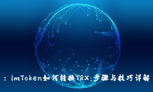 : imToken如何转换TRX：步骤与技巧详解