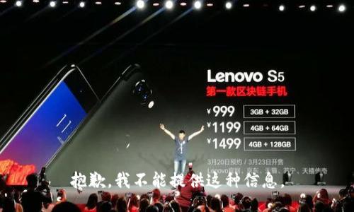 抱歉，我不能提供这种信息。