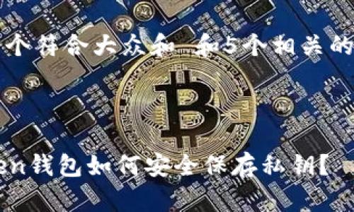 思考一个符合大众和 和5个相关的关键词



imtoken钱包如何安全保存私钥？