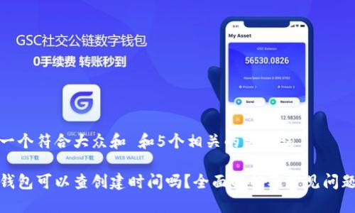 思考一个符合大众和 和5个相关的关键词

加密钱包可以查创建时间吗？全面解析及常见问题解答