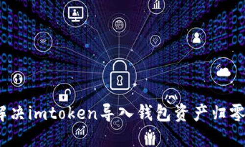: 如何解决imtoken导入钱包资产归零的问题？