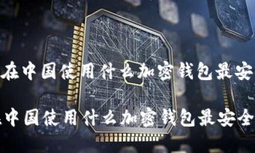 : 在中国使用什么加密钱包最安全

在中国使用什么加密钱包最安全