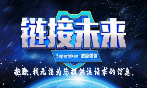 抱歉，我无法为您提供该请求的信息。