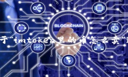 ImToken是一个流行的数字资产钱包，它支持多种数字货币的存储和交易。那么，关于“imtoken里的币怎么卖”这个问题，往往会引发许多用户的关注。下面，我将为您提供详细的解答与相关信息。

在ImToken中如何安全出售数字货币