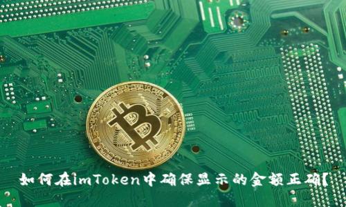 如何在imToken中确保显示的金额正确？