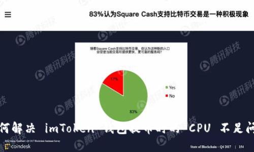 如何解决 imToken 钱包提币时的 CPU 不足问题
