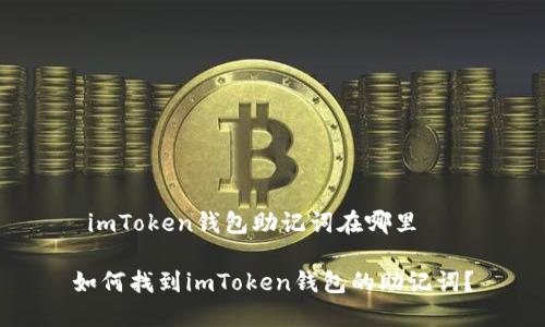  imToken钱包助记词在哪里 

如何找到imToken钱包的助记词？