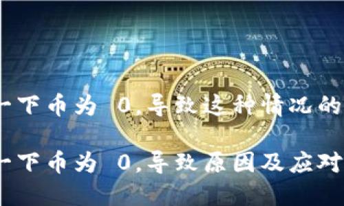 imToken 钱包一下币为 0，导致这种情况的原因及解决方案

imToken 钱包一下币为 0，导致原因及应对方法