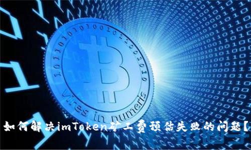 如何解决imToken矿工费预估失败的问题？