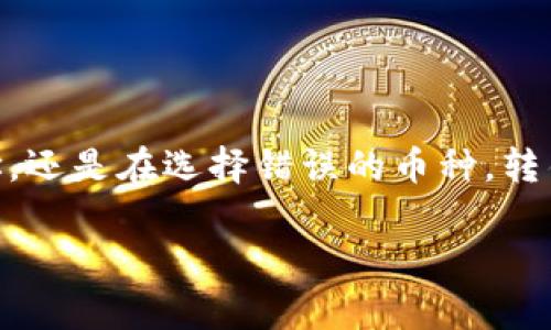 Imtoken转错了可以找回么是一个许多用户在使用数字货币钱包时可能会遇到的问题。无论是在进行转账时输入错误的地址，还是在选择错误的币种，转错币的情况是相对常见的。对于转错币后的处理方式，用户往往感到困惑，但其实这其中有些基本的原则和操作可以帮助问题。

### Imtoken转错了可以找回么？详细解析与解决方案