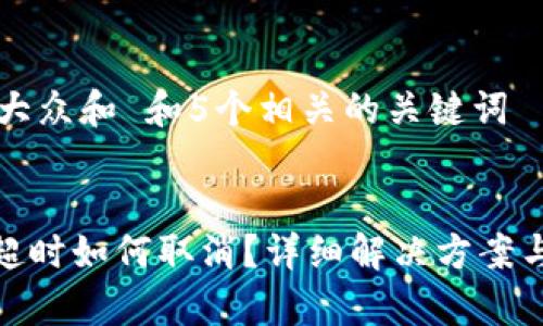 思考一个符合大众和 和5个相关的关键词


imToken交易超时如何取消？详细解决方案与常见问题解析