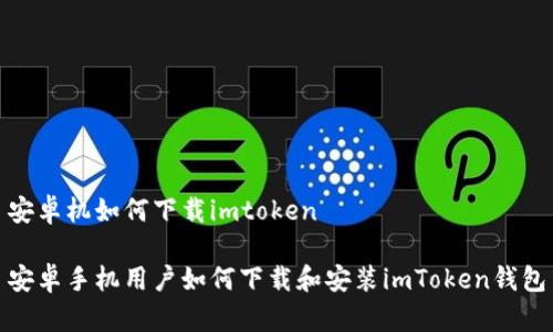安卓机如何下载imtoken

安卓手机用户如何下载和安装imToken钱包
