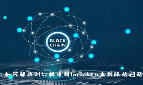 : 如何解决Bitz提币到imToken未到账的问题？
