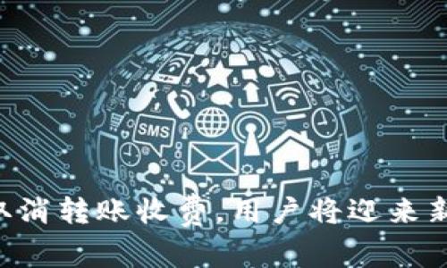 : imToken取消转账收费，用户将迎来新的转账体验