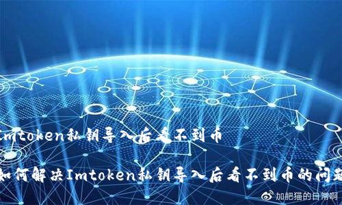 Imtoken私钥导入后看不到币

如何解决Imtoken私钥导入后看不到币的问题