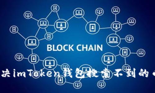 : 如何解决imToken钱包搜索不到的币的问题？