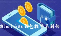 : 如何解决imToken钱包搜索不到的币的问题？