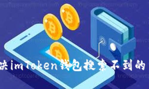 : 如何解决imToken钱包搜索不到的币的问题？