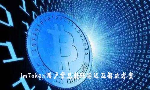  imToken用户常见转账延迟及解决方案