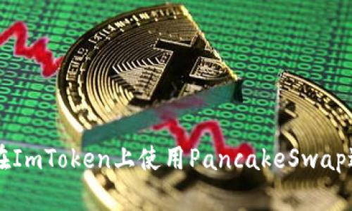   如何在ImToken上使用PancakeSwap进行交易