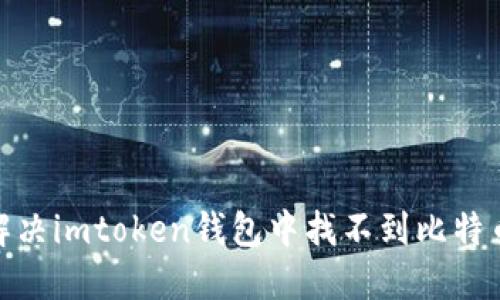 : 如何解决imtoken钱包中找不到比特币的问题