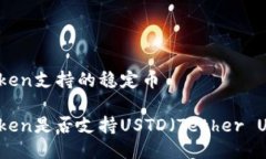 imToken支持的稳定币imToken是否支持USTD（Tether USD）
