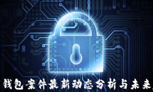 
数字钱包案件最新动态分析与未来趋势