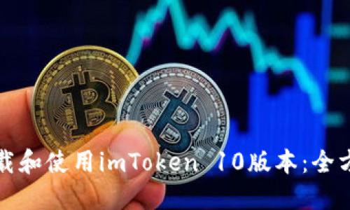 如何下载和使用imToken 10版本：全方位指南