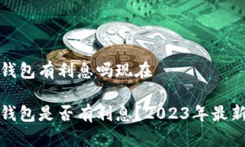 数字钱包有利息吗现在

数字钱包是否有利息？2023年最新解析