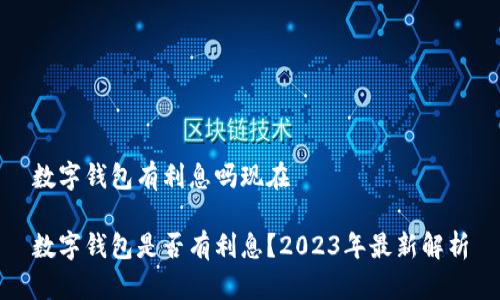 数字钱包有利息吗现在

数字钱包是否有利息？2023年最新解析