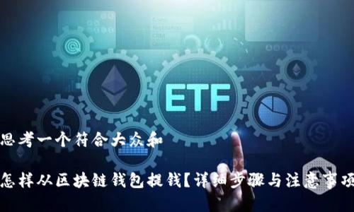 思考一个符合大众和  
  
怎样从区块链钱包提钱？详细步骤与注意事项