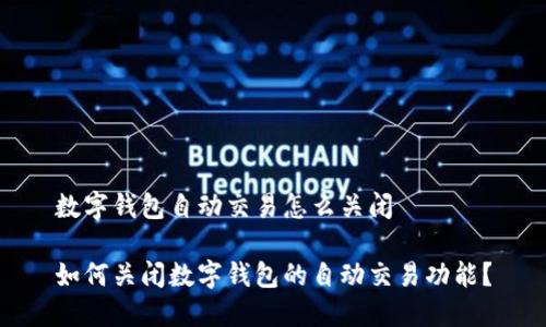 数字钱包自动交易怎么关闭

如何关闭数字钱包的自动交易功能？