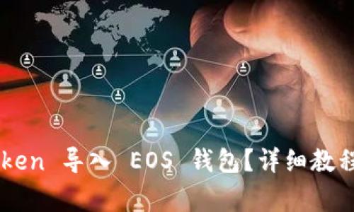 如何使用 im Token 导入 EOS 钱包？详细教程与常见问题解答