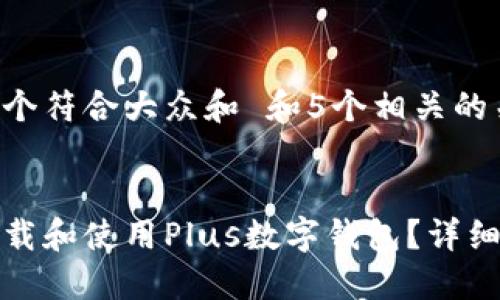 思考一个符合大众和 和5个相关的关键词。


如何下载和使用Plus数字钱包？详细指南