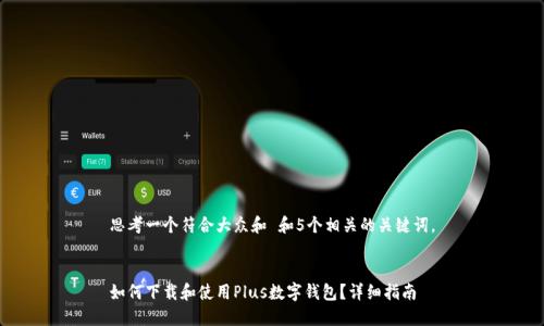 思考一个符合大众和 和5个相关的关键词。


如何下载和使用Plus数字钱包？详细指南